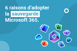 6 raisons d’adopter la Sauvegarde Microsoft 365